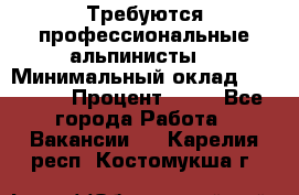 Требуются профессиональные альпинисты. › Минимальный оклад ­ 90 000 › Процент ­ 20 - Все города Работа » Вакансии   . Карелия респ.,Костомукша г.